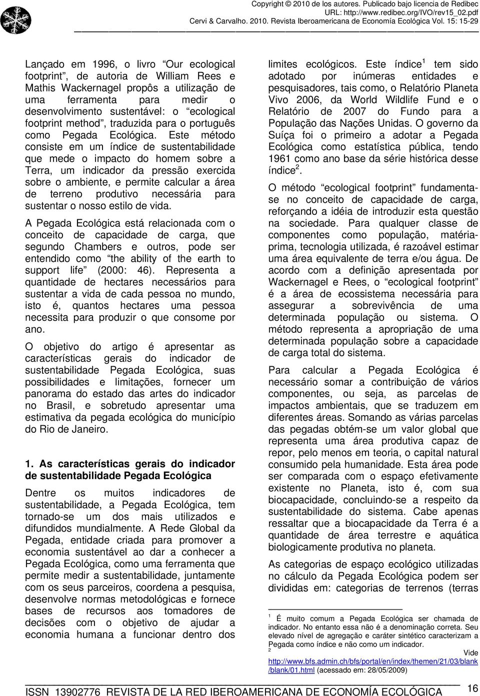 Este método consiste em um índice de sustentabilidade que mede o impacto do homem sobre a Terra, um indicador da pressão exercida sobre o ambiente, e permite calcular a área de terreno produtivo