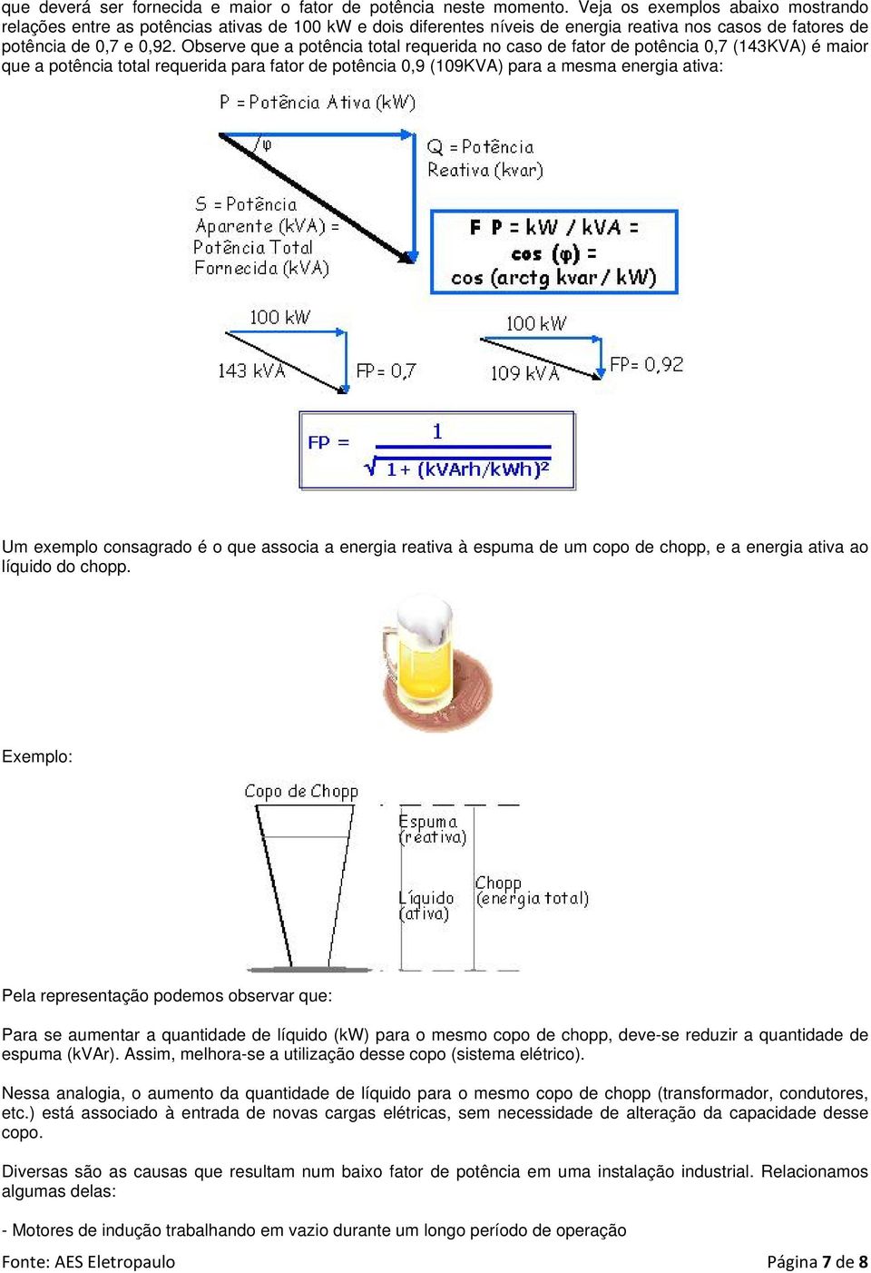 Observe que a potência total requerida no caso de fator de potência 0,7 (143KVA) é maior que a potência total requerida para fator de potência 0,9 (109KVA) para a mesma energia ativa: Um exemplo