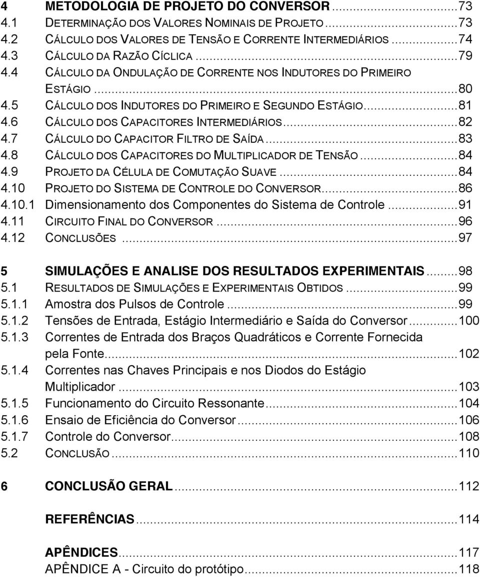 7 CÁLCULO DO CAPACITOR FILTRO DE SAÍDA... 83 4.8 CÁLCULO DOS CAPACITORES DO MULTIPLICADOR DE TENSÃO... 84 4.9 PROJETO DA CÉLULA DE COMUTAÇÃO SUAVE... 84 4.10 PROJETO DO SISTEMA DE CONTROLE DO CONVERSOR.