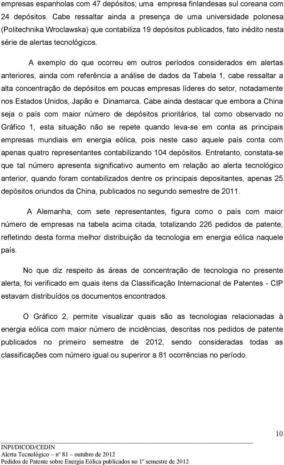 A exemplo do que ocorreu em outros períodos considerados em alertas anteriores, ainda com referência a análise de dados da Tabela 1, cabe ressaltar a alta concentração de depósitos em poucas empresas