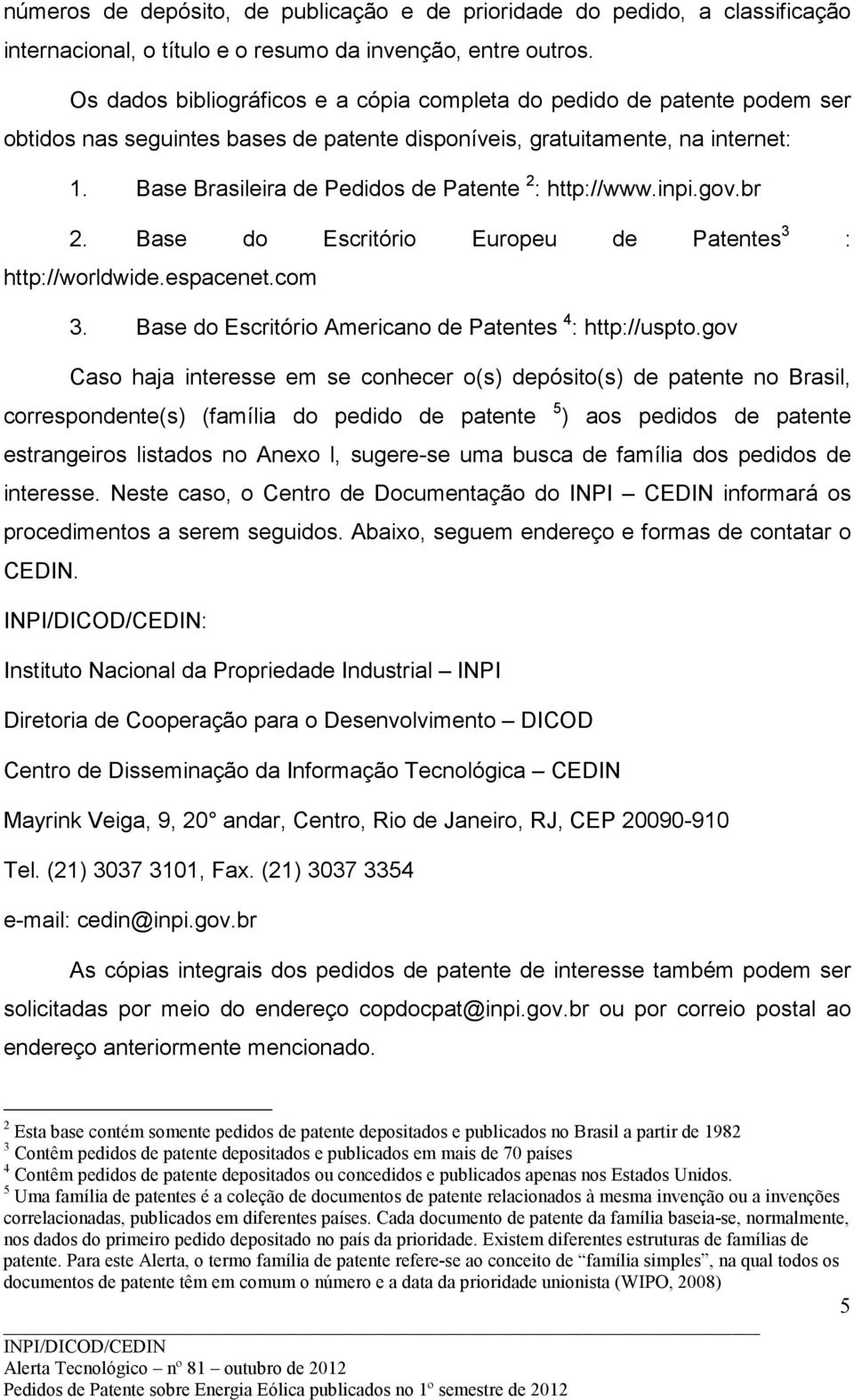 Base Brasileira de Pedidos de Patente 2 : http://www.inpi.gov.br 2. Base do Escritório Europeu de 3 : http://worldwide.espacenet.com 3. Base do Escritório Americano de 4 : http://uspto.