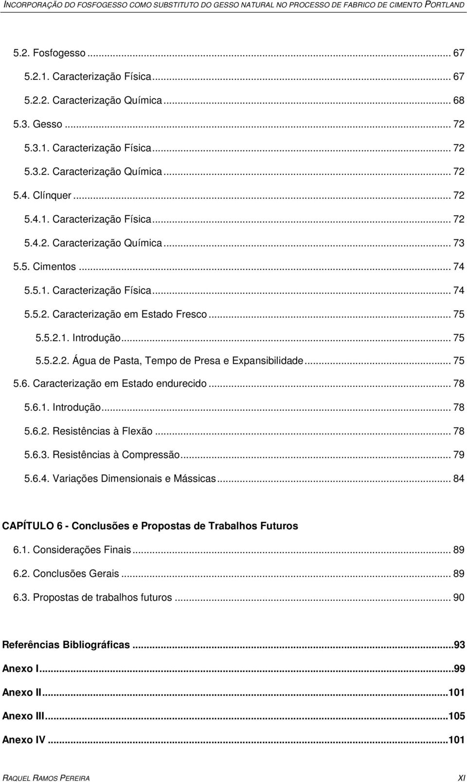 .. 75 5.5.2.1. Introdução... 75 5.5.2.2. Água de Pasta, Tempo de Presa e Expansibilidade... 75 5.6. Caracterização em Estado endurecido... 78 5.6.1. Introdução... 78 5.6.2. Resistências à Flexão.