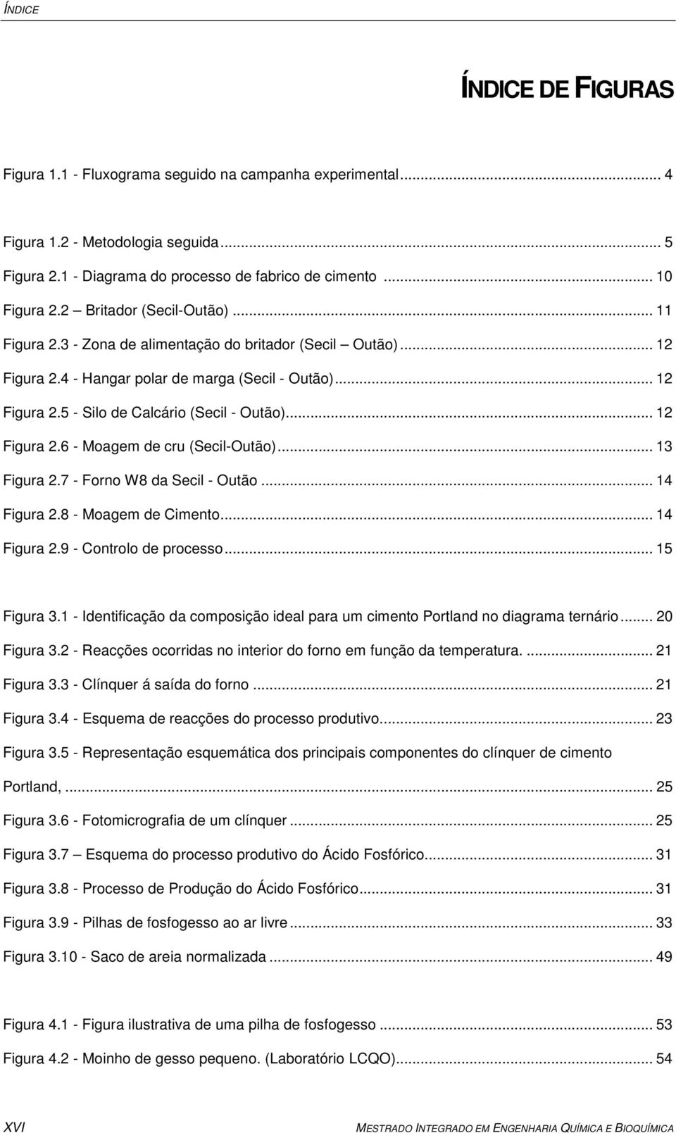 .. 12 Figura 2.6 - Moagem de cru (Secil-Outão)... 13 Figura 2.7 - Forno W8 da Secil - Outão... 14 Figura 2.8 - Moagem de Cimento... 14 Figura 2.9 - Controlo de processo... 15 Figura 3.