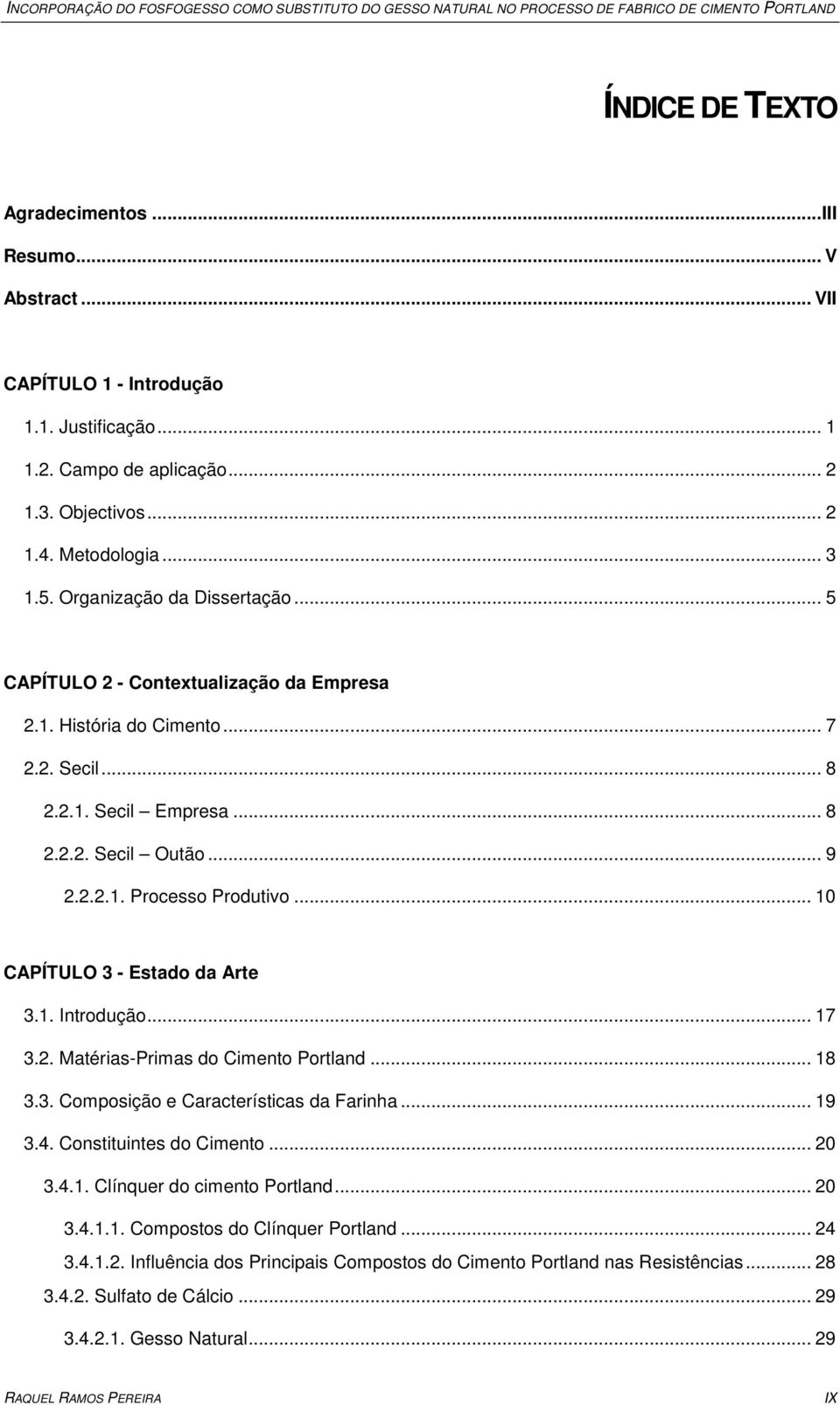 .. 8 2.2.1. Secil Empresa... 8 2.2.2. Secil Outão... 9 2.2.2.1. Processo Produtivo... 10 CAPÍTULO 3 - Estado da Arte 3.1. Introdução... 17 3.2. Matérias-Primas do Cimento Portland... 18 3.3. Composição e Características da Farinha.