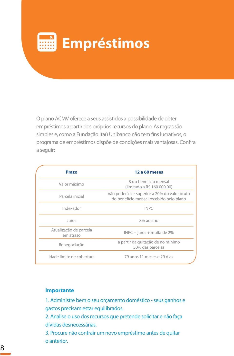 Confira a seguir: Prazo Valor máximo Parcela inicial Indexador Juros Atualização de parcela em atraso Renegociação Idade limite de cobertura 12 a 60 meses 8 x o benefício mensal (limitado a R$ 160.