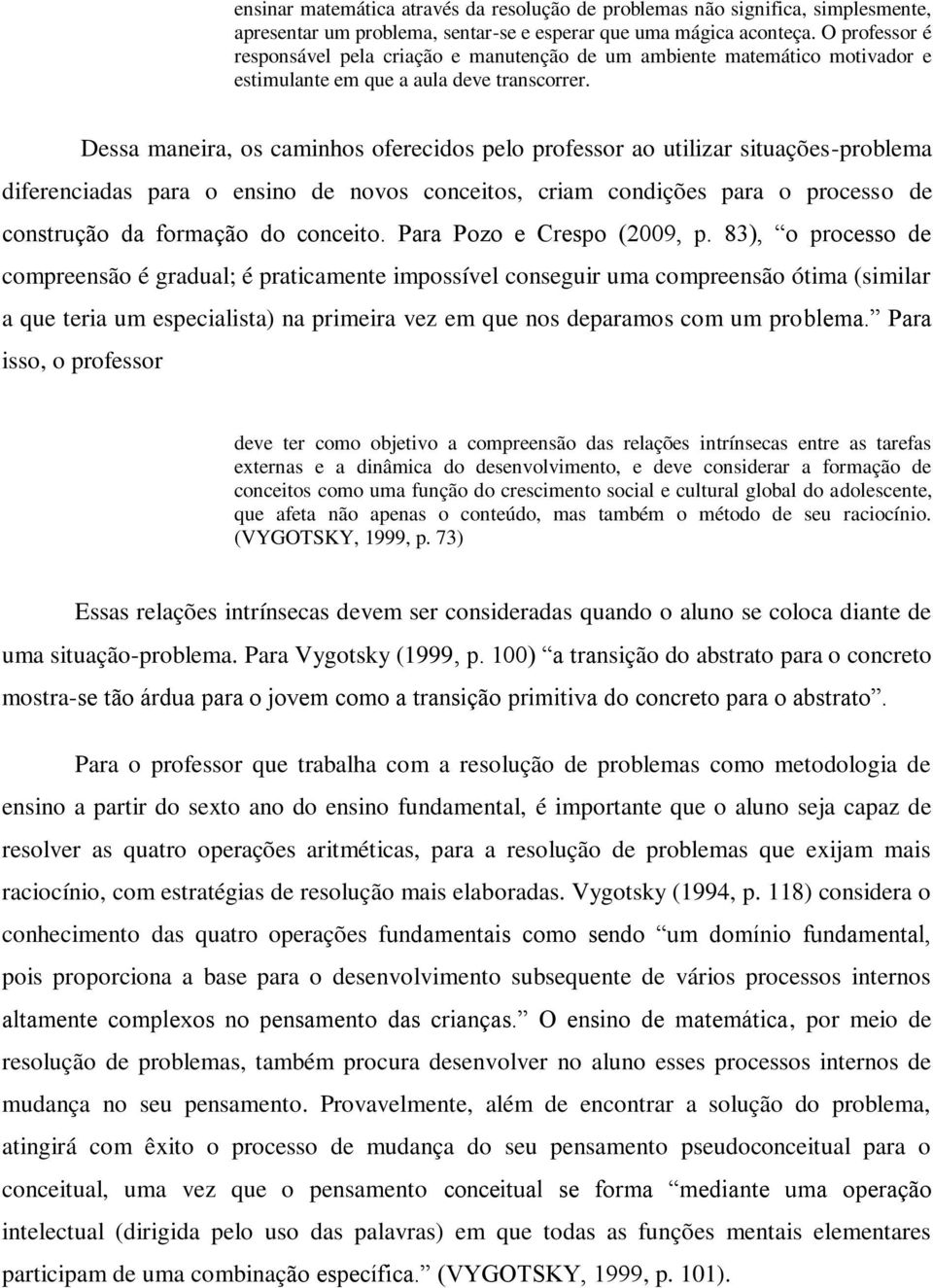 Dessa maneira, os caminhos oferecidos pelo professor ao utilizar situações-problema diferenciadas para o ensino de novos conceitos, criam condições para o processo de construção da formação do