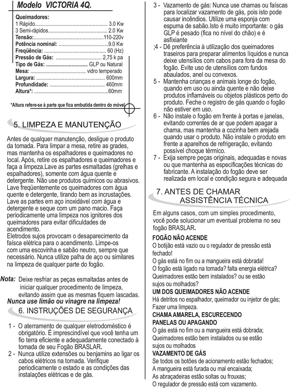 Para limpar a mesa, retire as grades, mas mantenha os espalhadores e queimadores no local. Após, retire os espalhadores e queimadores e faça a limpeza.