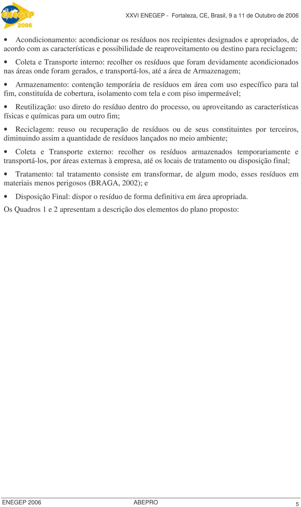 resíduos em área com uso específico para tal fim, constituída de cobertura, isolamento com tela e com piso impermeável; Reutilização: uso direto do resíduo dentro do processo, ou aproveitando as