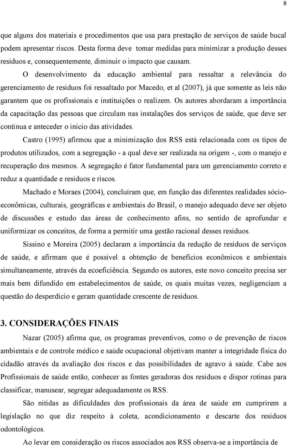 O desenvolvimento da educação ambiental para ressaltar a relevância do gerenciamento de resíduos foi ressaltado por Macedo, et al (2007), já que somente as leis não garantem que os profissionais e