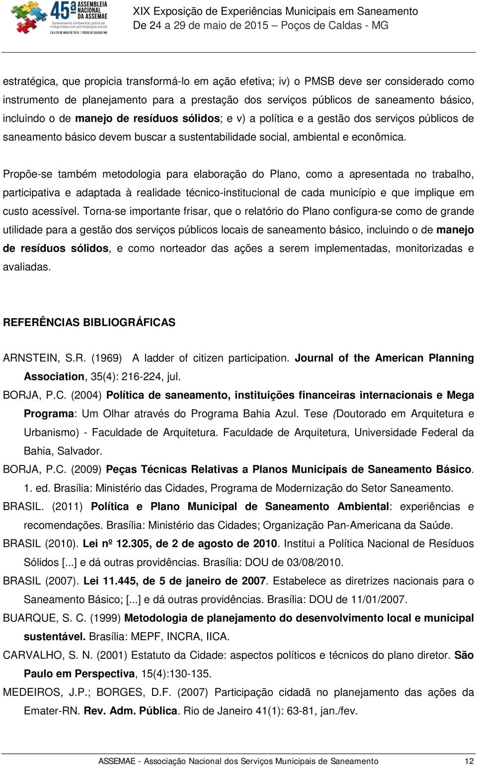 Propõe-se também metodologia para elaboração do Plano, como a apresentada no trabalho, participativa e adaptada à realidade técnico-institucional de cada município e que implique em custo acessível.