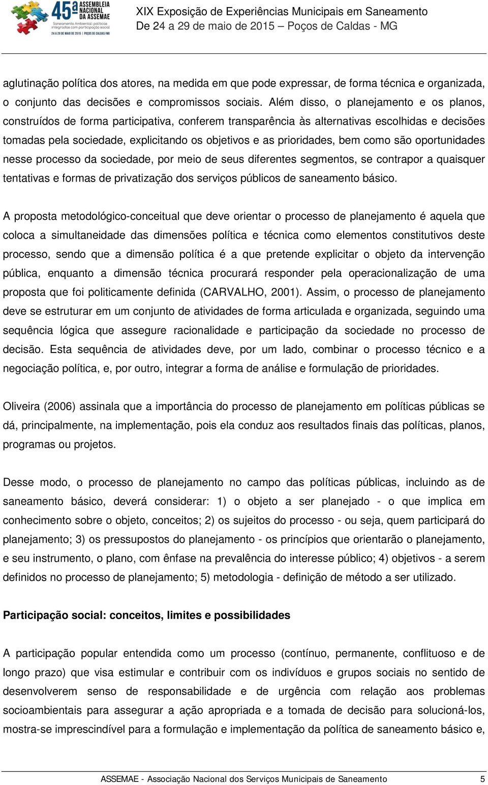 prioridades, bem como são oportunidades nesse processo da sociedade, por meio de seus diferentes segmentos, se contrapor a quaisquer tentativas e formas de privatização dos serviços públicos de