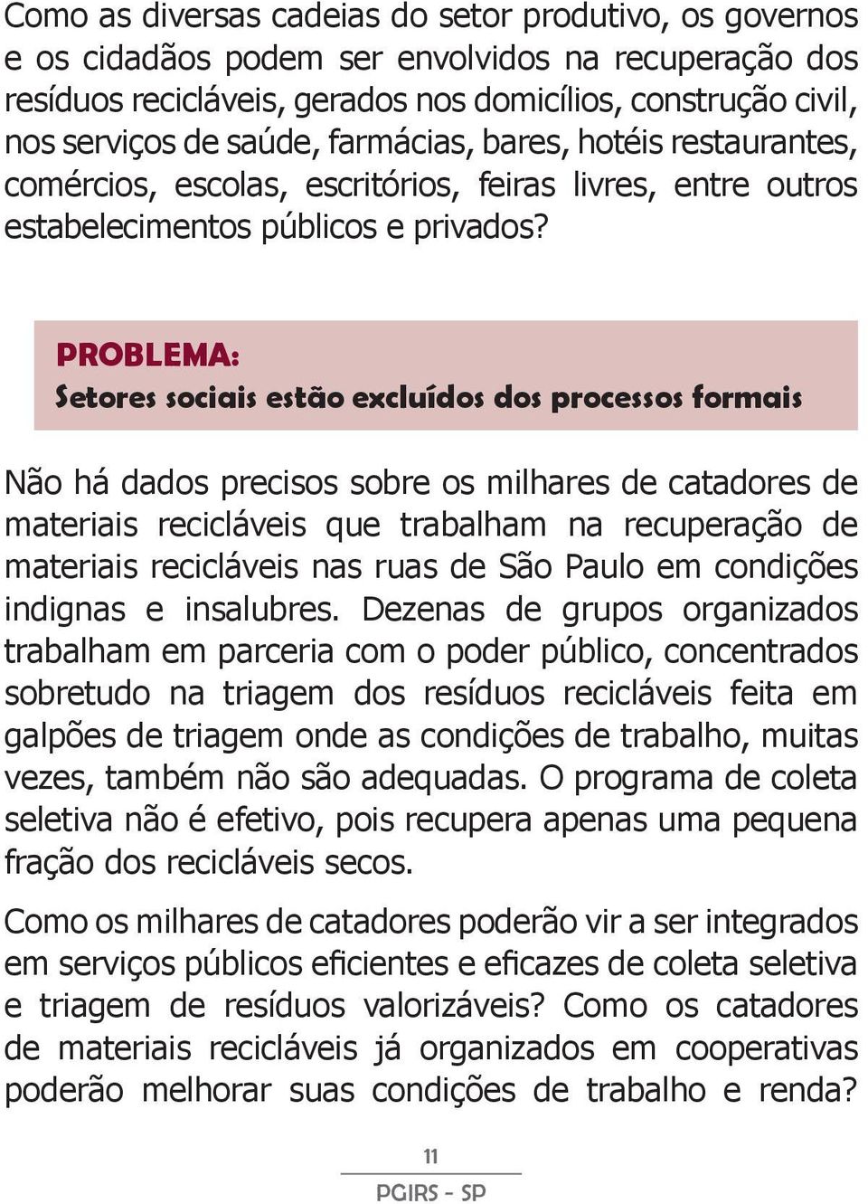 PROBLEMA: Setores sociais estão excluídos dos processos formais Não há dados precisos sobre os milhares de catadores de materiais recicláveis que trabalham na recuperação de materiais recicláveis nas