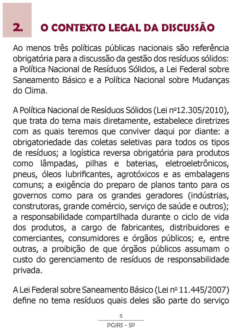 305/2010), que trata do tema mais diretamente, estabelece diretrizes com as quais teremos que conviver daqui por diante: a obrigatoriedade das coletas seletivas para todos os tipos de resíduos; a