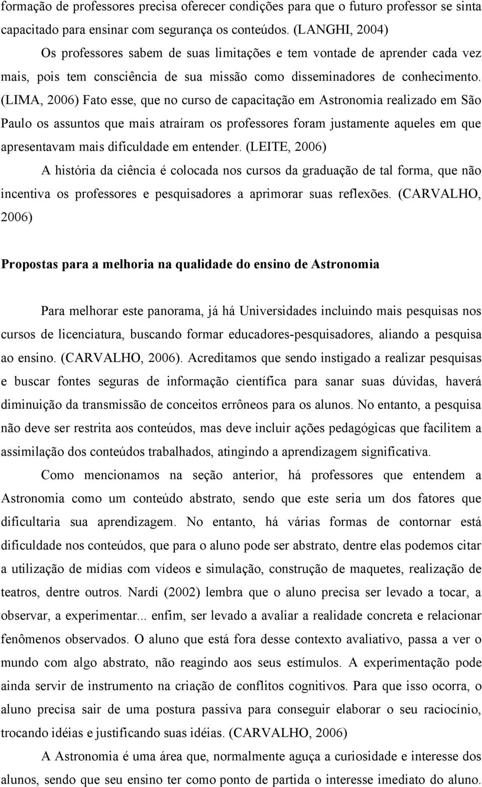 (LIMA, 2006) Fato esse, que no curso de capacitação em Astronomia realizado em São Paulo os assuntos que mais atraíram os professores foram justamente aqueles em que apresentavam mais dificuldade em