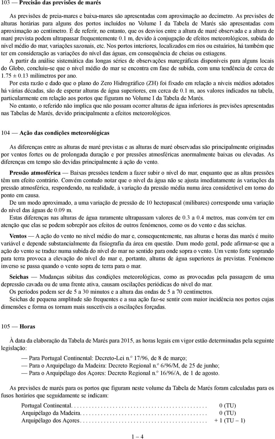 É de referir, no entanto, que os desvios entre a altura de maré observada e a altura de maré prevista podem ultrapassar frequentemente 0.