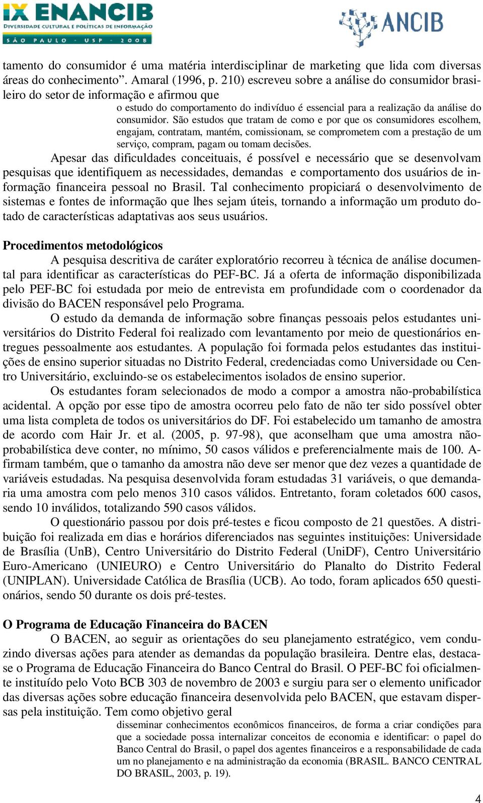 São estudos que tratam de como e por que os consumidores escolhem, engajam, contratam, mantém, comissionam, se comprometem com a prestação de um serviço, compram, pagam ou tomam decisões.