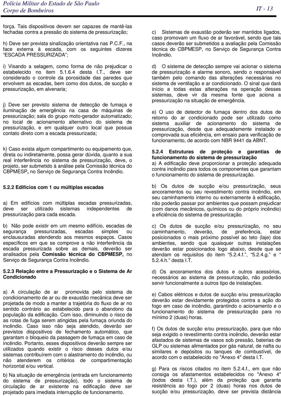 , deve ser considerado o controle da porosidade das paredes que envolvem as escadas, bem como dos dutos, de sucção e pressurização, em alvenaria; j) Deve ser previsto sistema de detecção de fumaça e