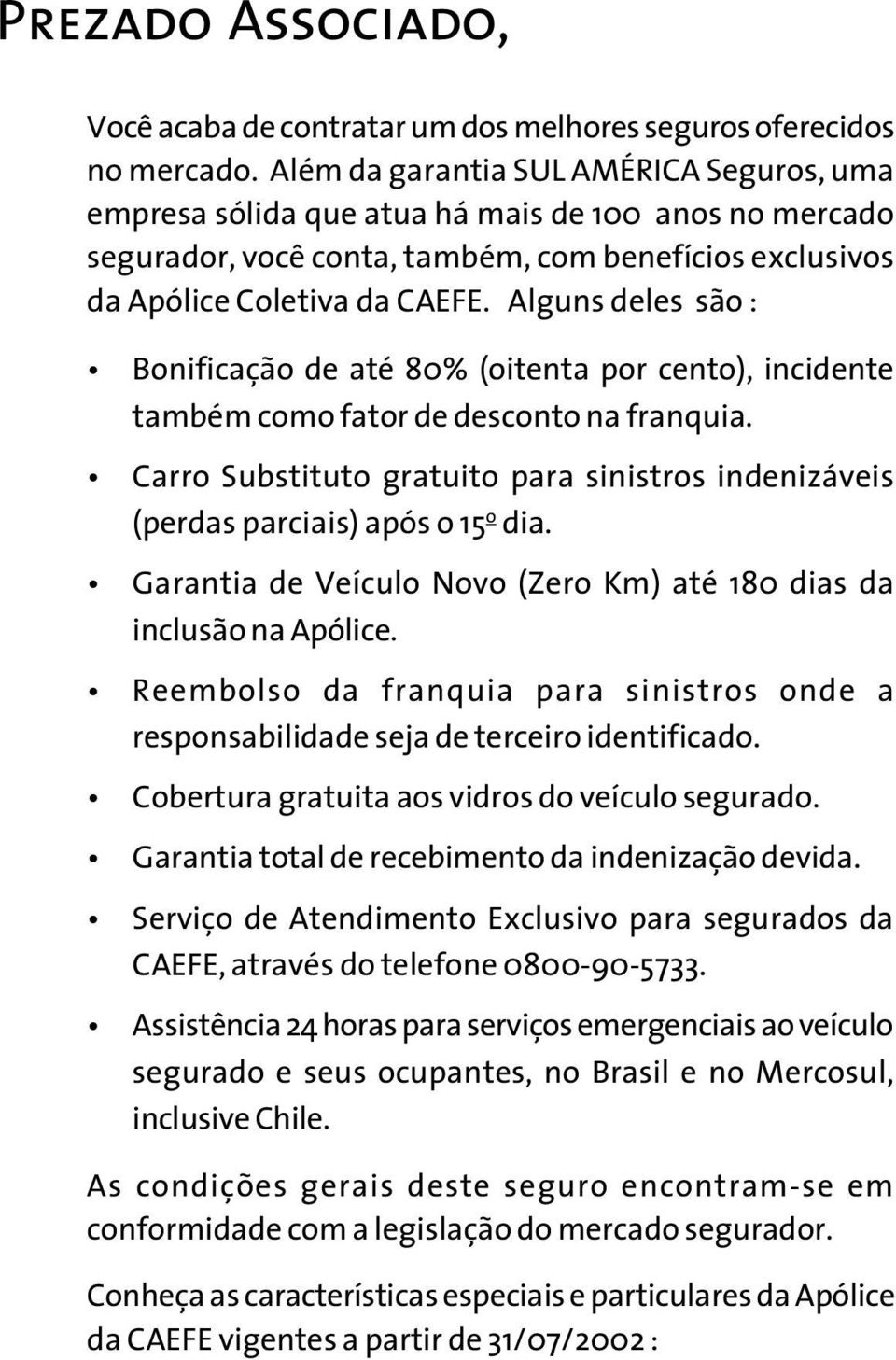 Alguns deles são : Bonificação de até 80% (oitenta por cento), incidente também como fator de desconto na franquia.