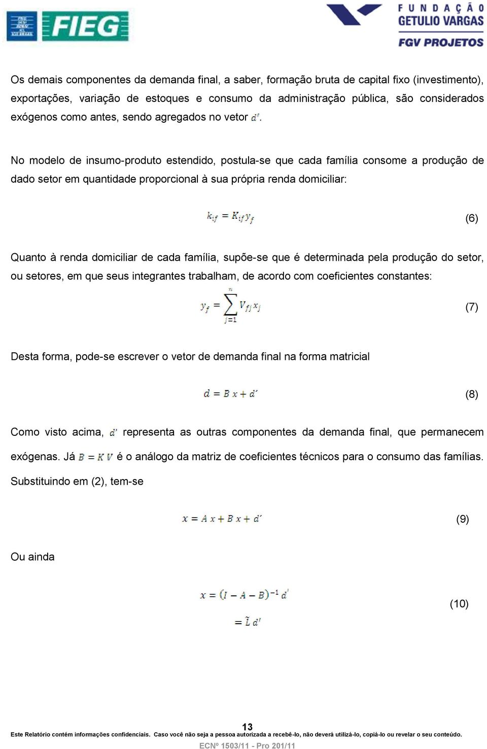 No modelo de insumo-produto estendido, postula-se que cada família consome a produção de dado setor em quantidade proporcional à sua própria renda domiciliar: (6) Quanto à renda domiciliar de cada