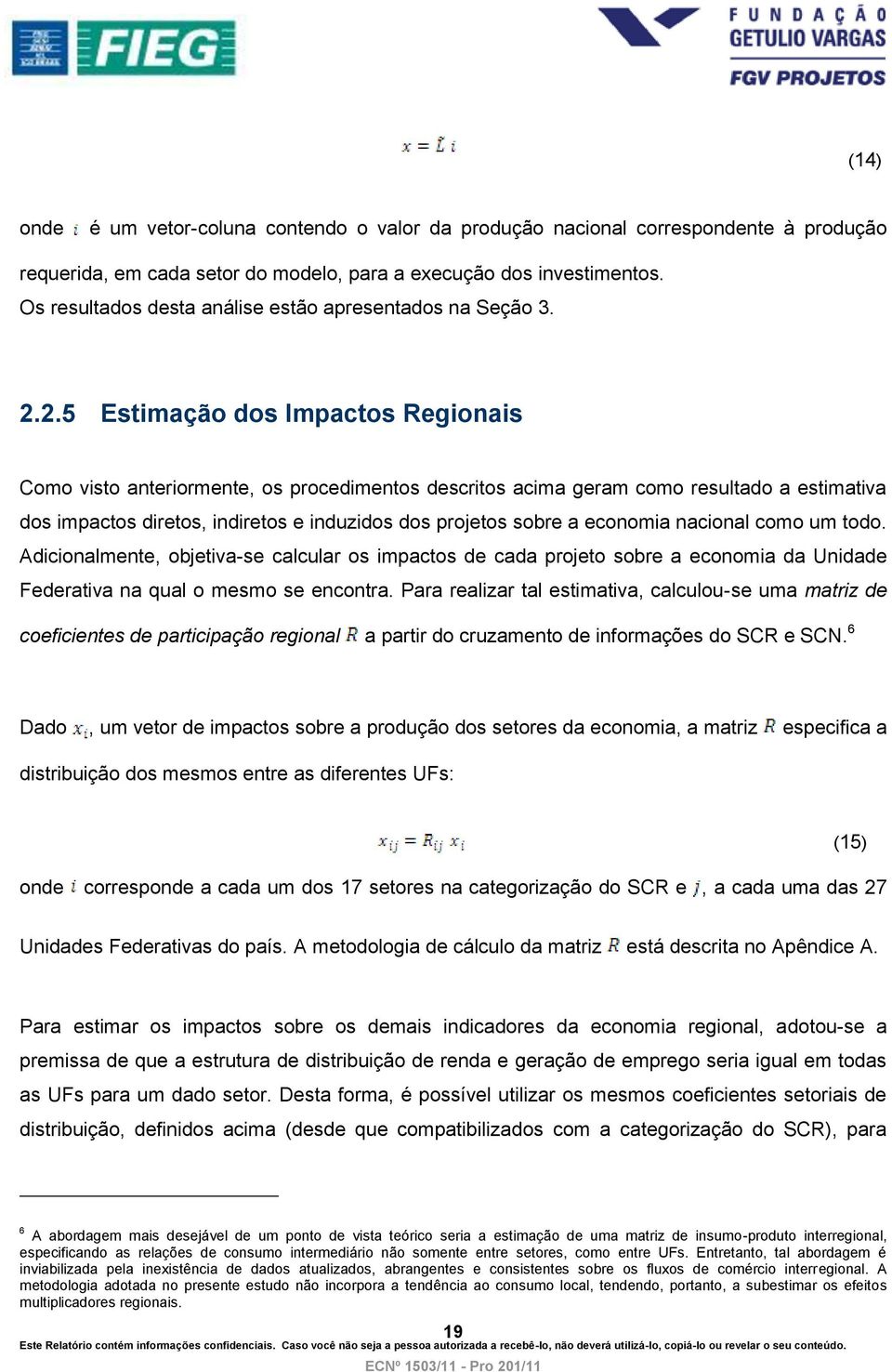 2.5 Estimação dos Impactos Regionais Como visto anteriormente, os procedimentos descritos acima geram como resultado a estimativa dos impactos diretos, indiretos e induzidos dos projetos sobre a