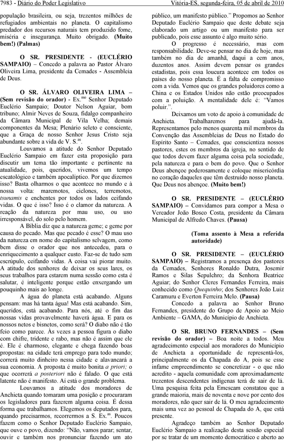 PRESIDENTE - (EUCLÉRIO SAMPAIO) Concedo a palavra ao Pastor Álvaro Oliveira Lima, presidente da Cemades - Assembleia de Deus. O SR. ÁLVARO OLIVEIRA LIMA (Sem revisão do orador) - Ex.