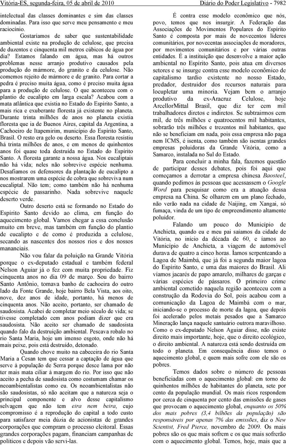 Estamos falando em água, mas há outros problemas nesse arranjo produtivo causados pela produção do mármore, do granito e da celulose. Não comemos rejeito de mármore e de granito.