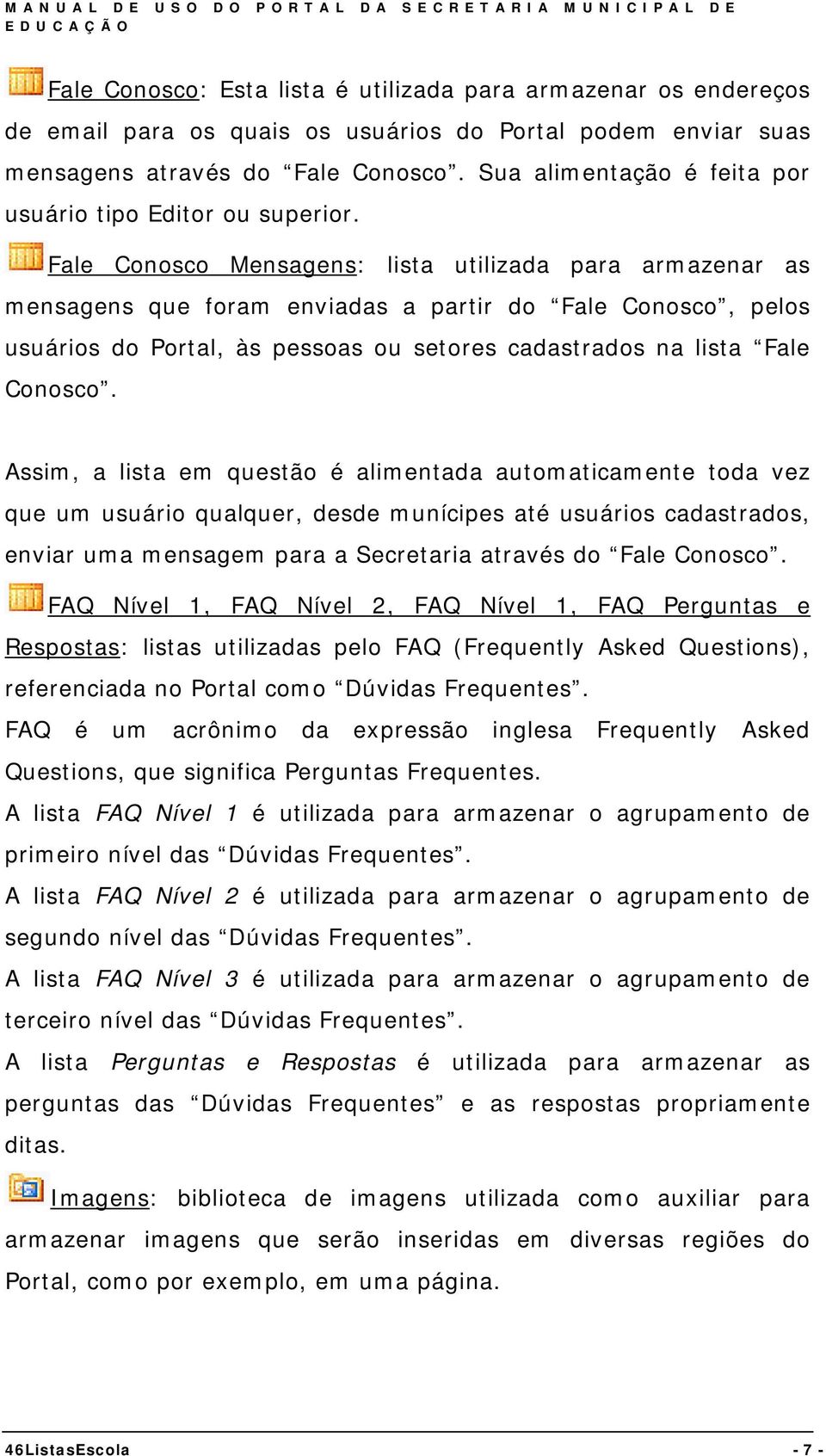 Fale Conosco Mensagens: lista utilizada para armazenar as mensagens que foram enviadas a partir do Fale Conosco, pelos usuários do Portal, às pessoas ou setores cadastrados na lista Fale Conosco.