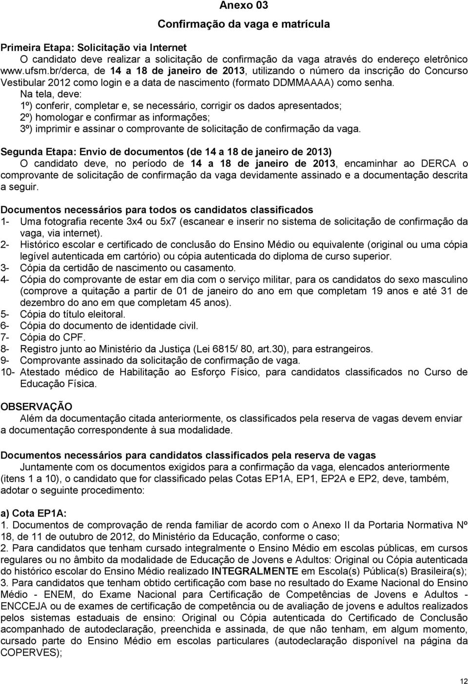 Na tela, deve: 1º) conferir, completar e, se necessário, corrigir os dados apresentados; 2º) homologar e confirmar as informações; 3º) imprimir e assinar o comprovante de solicitação de confirmação