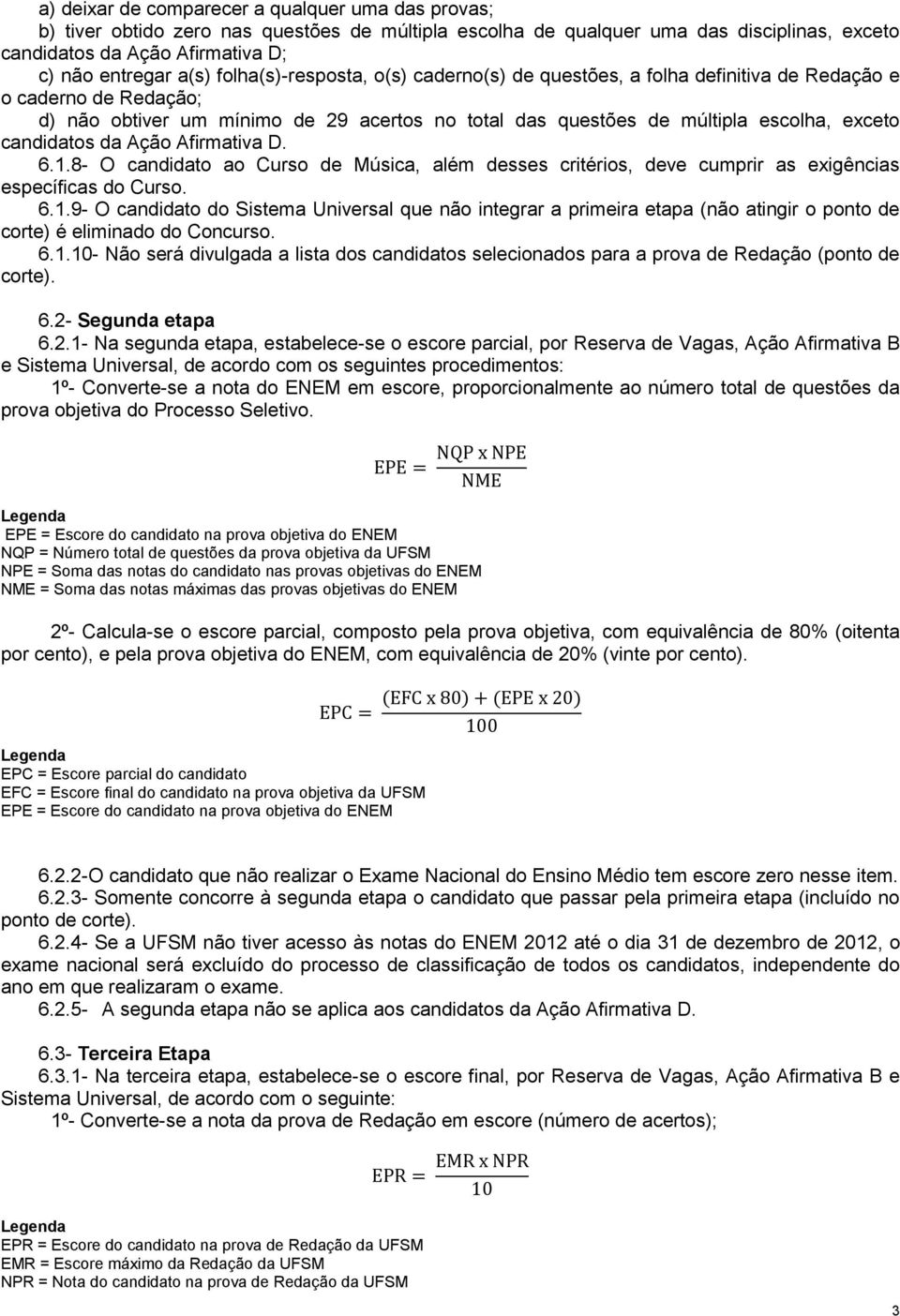 candidatos da Ação Afirmativa D. 6.1.8- O candidato ao Curso de Música, além desses critérios, deve cumprir as exigências específicas do Curso. 6.1.9- O candidato do Sistema Universal que não integrar a primeira etapa (não atingir o ponto de corte) é eliminado do Concurso.