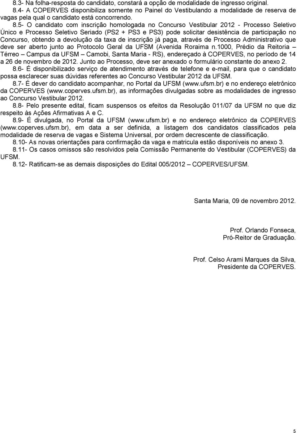 5- O candidato com inscrição homologada no Concurso Vestibular 2012 - Processo Seletivo Único e Processo Seletivo Seriado (PS2 + PS3 e PS3) pode solicitar desistência de participação no Concurso,