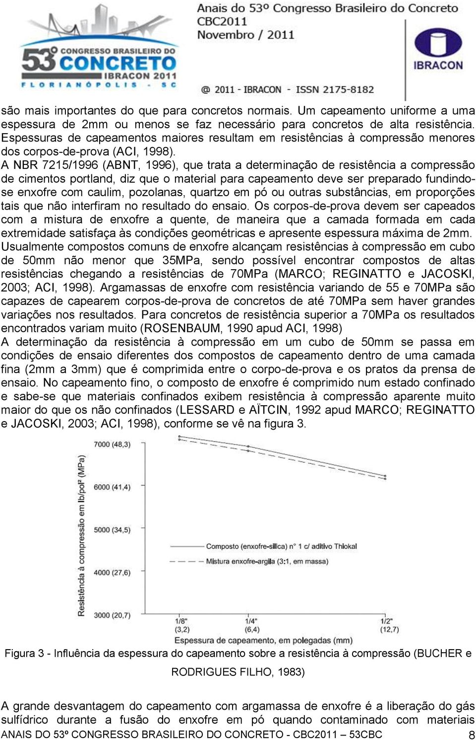 A NBR 7215/1996 (ABNT, 1996), que trata a determinação de resistência a compressão de cimentos portland, diz que o material para capeamento deve ser preparado fundindose enxofre com caulim,