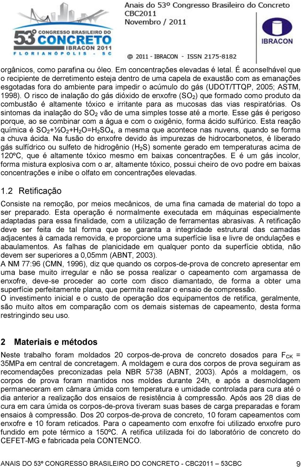 O risco de inalação do gás dióxido de enxofre (SO 2 ) que formado como produto da combustão é altamente tóxico e irritante para as mucosas das vias respiratórias.