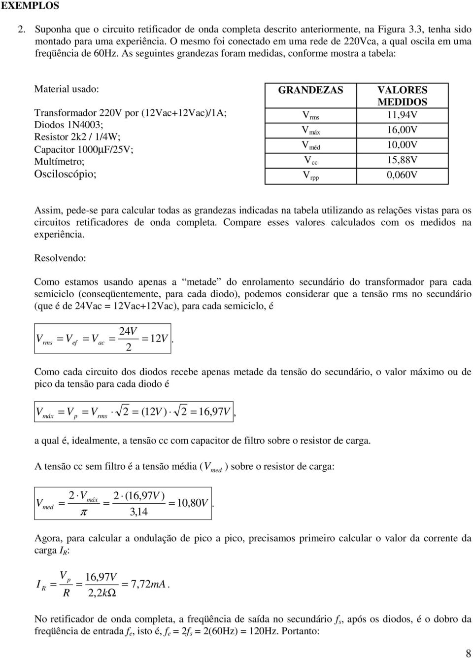 Osciloscóio; GRANDEZAS ALORES MEDDOS rms 11,94 máx 16,00 méd 10,00 cc 15,88 r 0,060 Assim, ede-se ara calcular todas as grandezas indicadas na tabela utilizando as relações vistas ara os circuitos