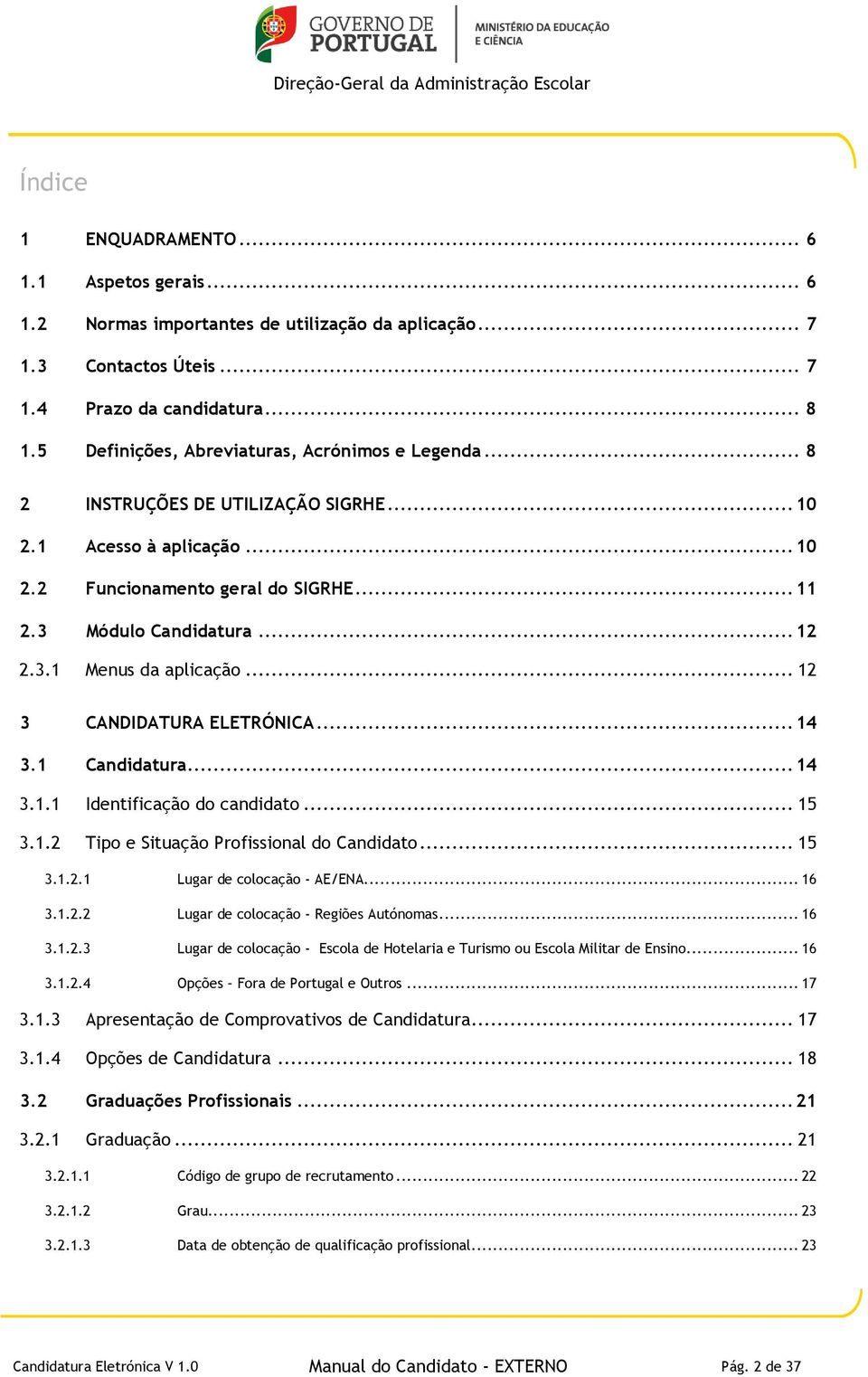 .. 12 3 CANDIDATURA ELETRÓNICA... 14 3.1 Candidatura... 14 3.1.1 Identificação do candidato... 15 3.1.2 Tipo e Situação Profissional do Candidato... 15 3.1.2.1 Lugar de colocação - AE/ENA... 16 3.1.2.2 Lugar de colocação - Regiões Autónomas.