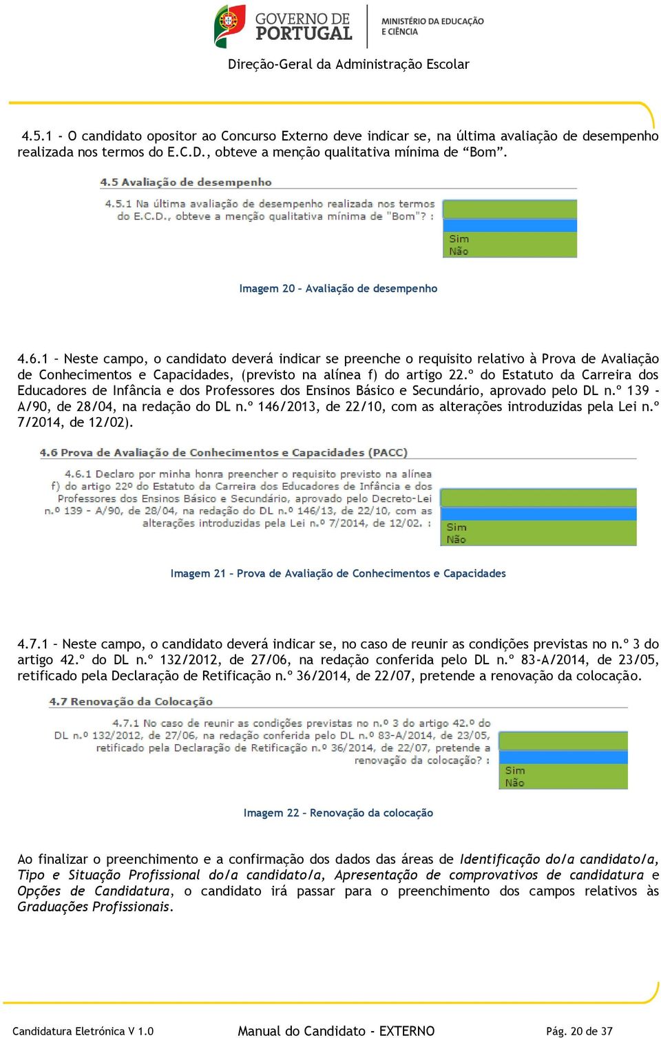 1 Neste campo, o candidato deverá indicar se preenche o requisito relativo à Prova de Avaliação de Conhecimentos e Capacidades, (previsto na alínea f) do artigo 22.