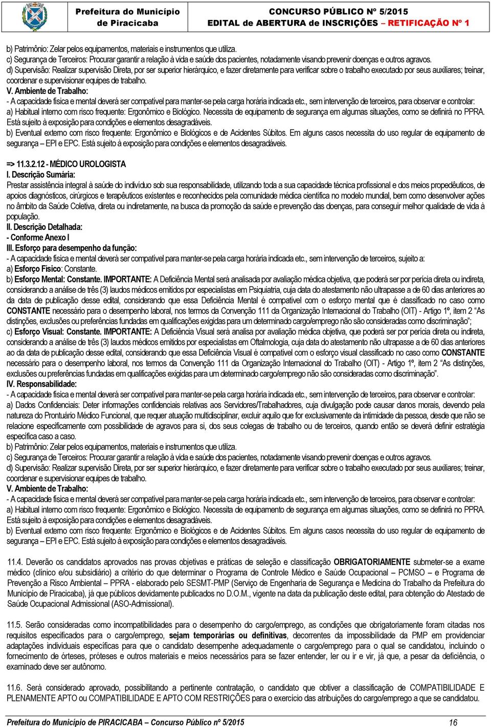 d) Supervisão: Realizar supervisão Direta, por ser superior hierárquico, e fazer diretamente para verificar sobre o trabalho executado por seus auxiliares; treinar, coordenar e supervisionar equipes