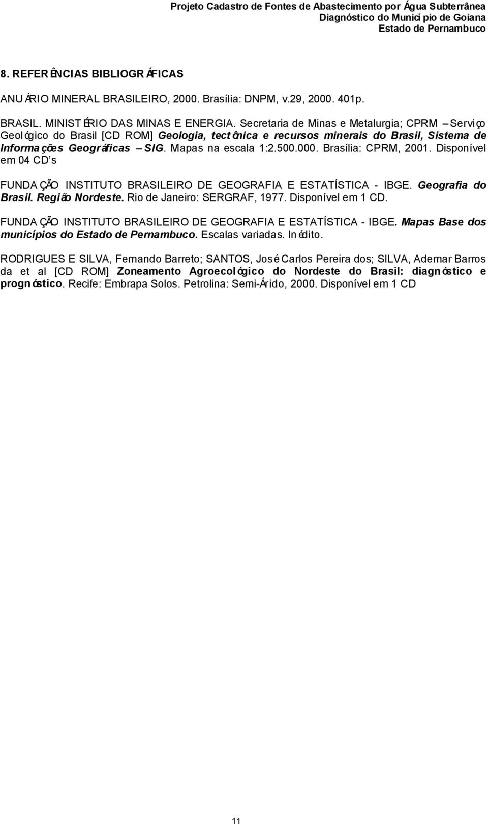 Brasília: CPRM, 2001. Disponível em 04 CD s FUNDA ÇÃO INSTITUTO BRASILEIRO DE GEOGRAFIA E ESTATÍSTICA - IBGE. Geografia do Brasil. Região Nordeste. Rio de Janeiro: SERGRAF, 1977. Disponível em 1 CD.