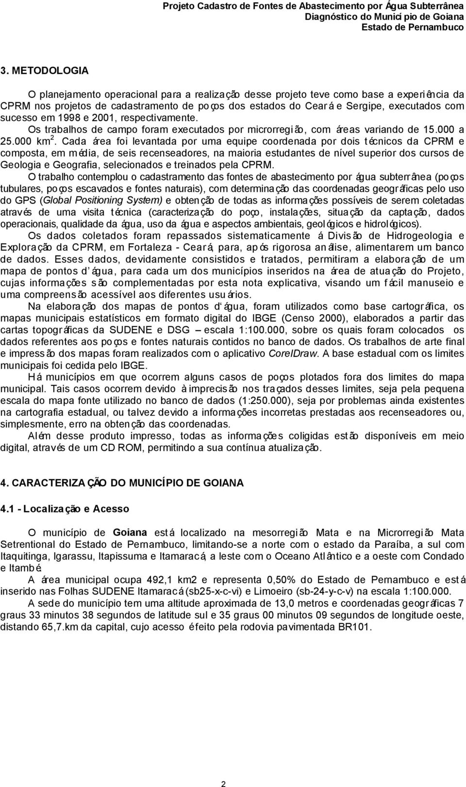 Cada área foi levantada por uma equipe coordenada por dois técnicos da CPRM e composta, em m édia, de seis recenseadores, na maioria estudantes de nível superior dos cursos de Geologia e Geografia,