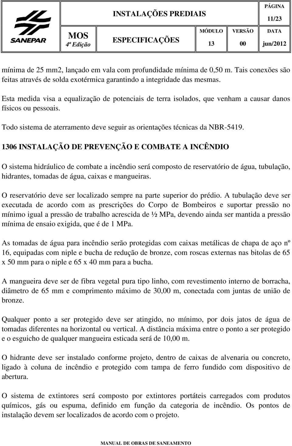 06 INSTALAÇÃO DE PREVENÇÃO E COMBATE A INCÊNDIO O sistema hidráulico de combate a incêndio será composto de reservatório de água, tubulação, hidrantes, tomadas de água, caixas e mangueiras.