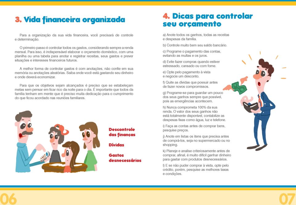 A melhor forma de controlar gastos é com anotações, não confie em sua memória ou anotações aleatórias. Saiba onde você está gastando seu dinheiro e onde deverá economizar.