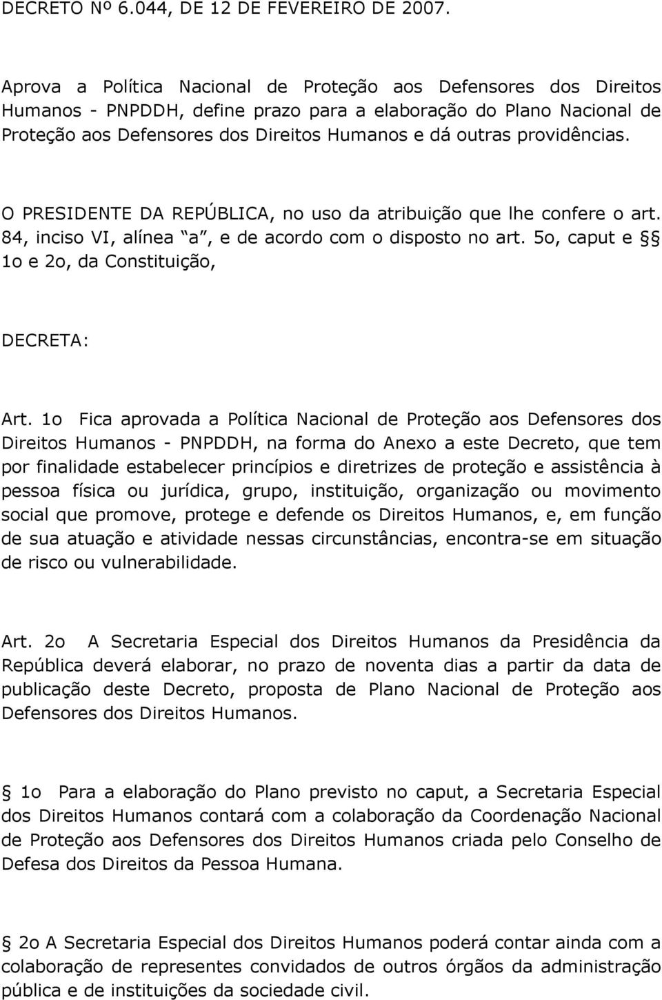 providências. O PRESIDENTE DA REPÚBLICA, no uso da atribuição que lhe confere o art. 84, inciso VI, alínea a, e de acordo com o disposto no art. 5o, caput e 1o e 2o, da Constituição, DECRETA: Art.