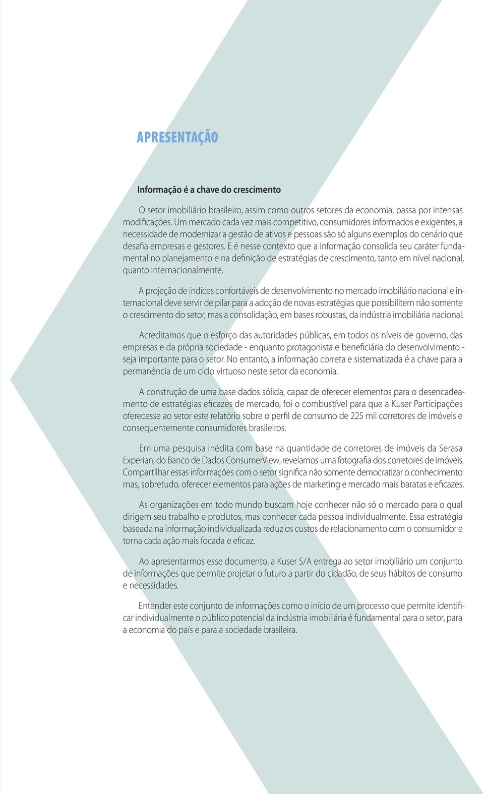 E é nesse contexto que a informação consolida seu caráter fundamental no planejamento e na definição de estratégias de crescimento, tanto em nível nacional, quanto internacionalmente.