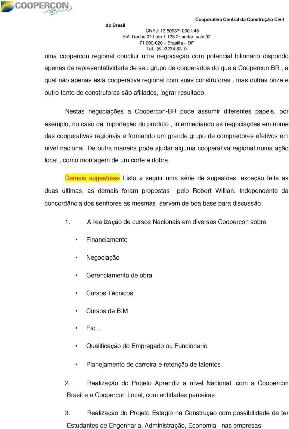 Nestas negociações a Coopercon-BR pode assumir diferentes papeis, por exemplo, no caso da importação do produto, intermediando as negociações em nome das cooperativas regionais e formando um grande