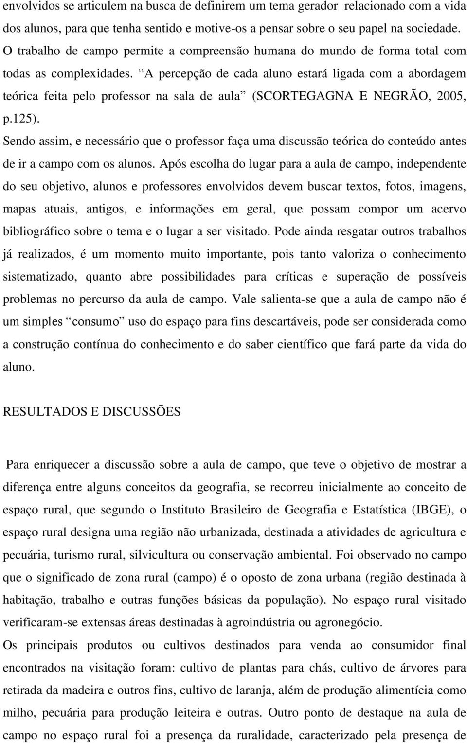 A percepção de cada aluno estará ligada com a abordagem teórica feita pelo professor na sala de aula (SCORTEGAGNA E NEGRÃO, 2005, p.125).