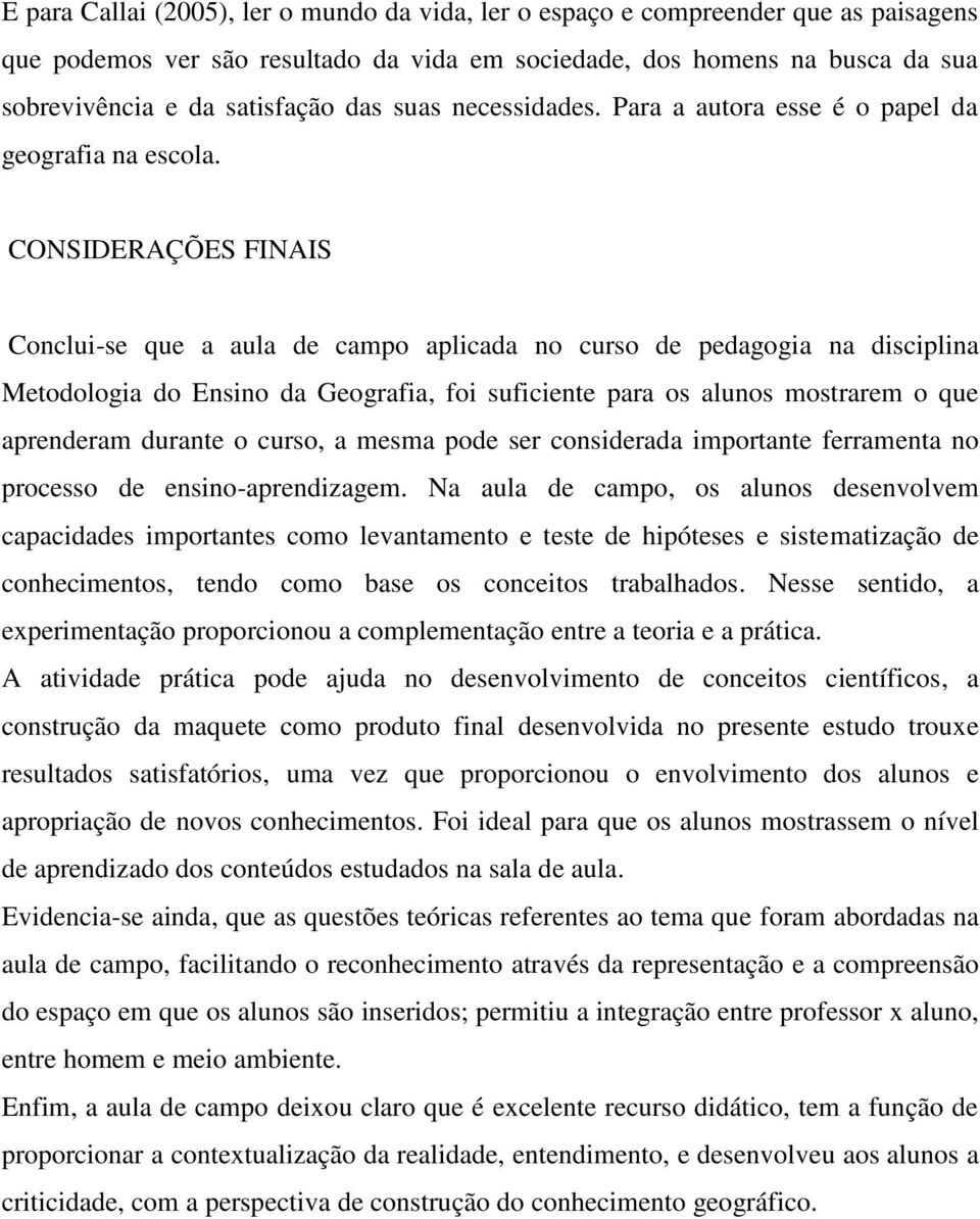 CONSIDERAÇÕES FINAIS Conclui-se que a aula de campo aplicada no curso de pedagogia na disciplina Metodologia do Ensino da Geografia, foi suficiente para os alunos mostrarem o que aprenderam durante o