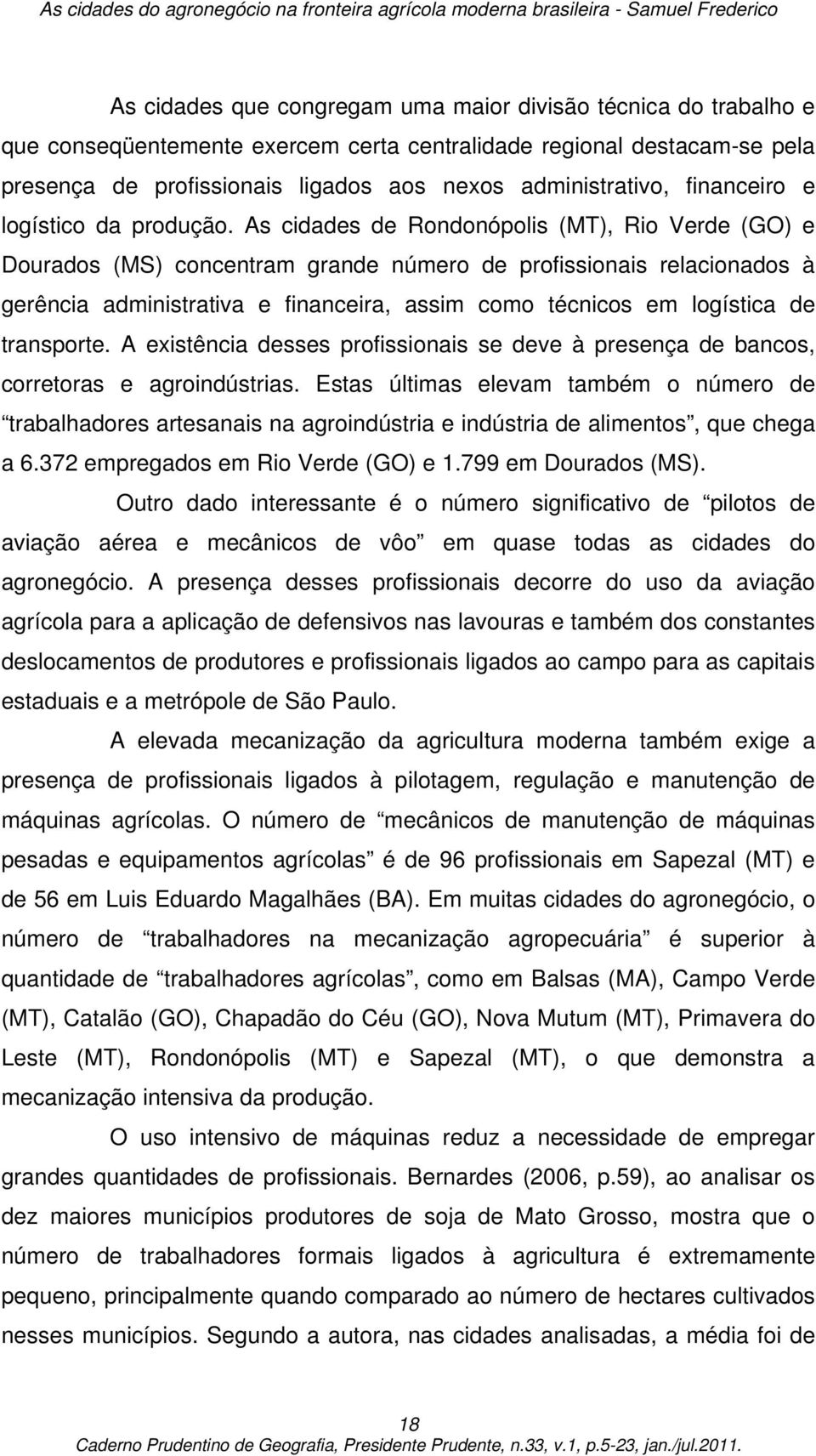 As cidades de Rondonópolis (MT), Rio Verde (GO) e Dourados (MS) concentram grande número de profissionais relacionados à gerência administrativa e financeira, assim como técnicos em logística de