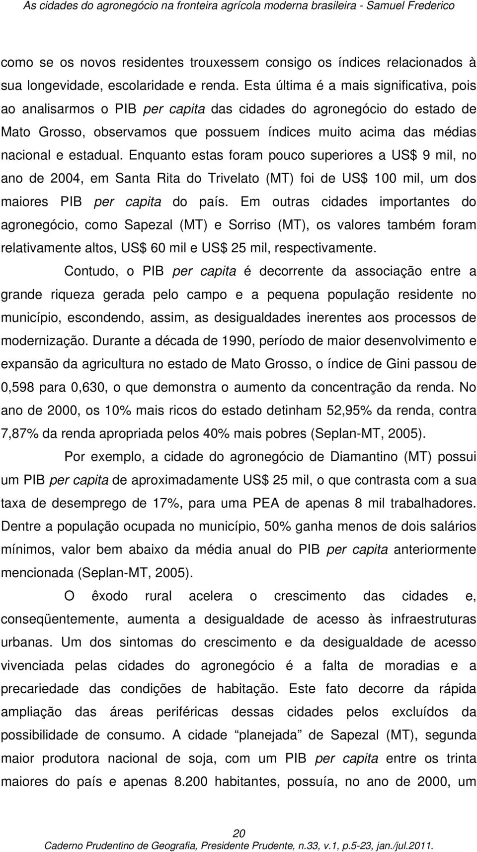 Enquanto estas foram pouco superiores a US$ 9 mil, no ano de 2004, em Santa Rita do Trivelato (MT) foi de US$ 100 mil, um dos maiores PIB per capita do país.