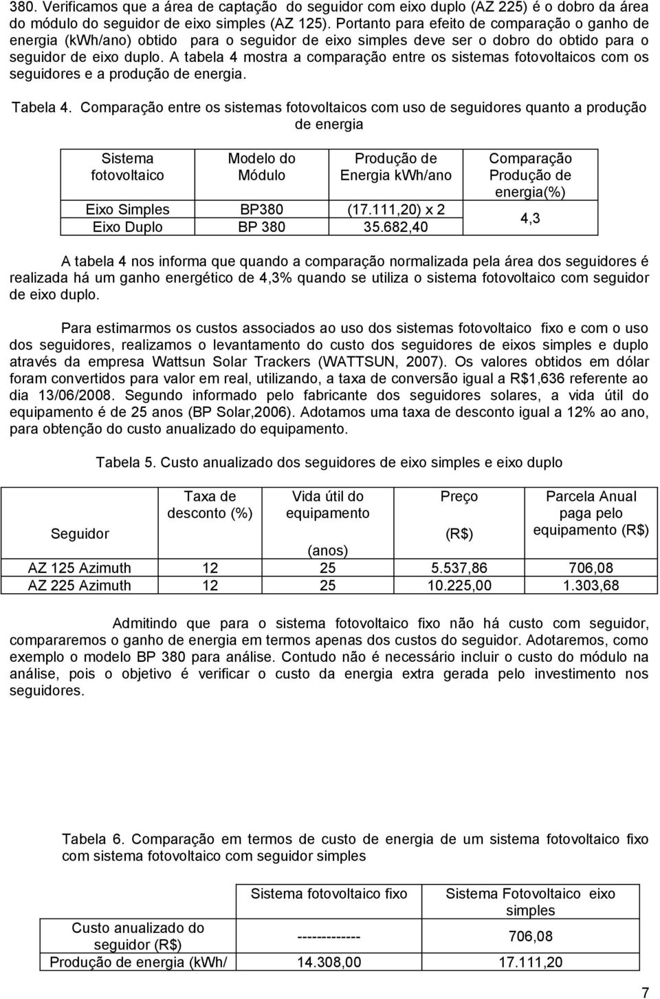 A tabela 4 mostra a comparação entre os sistemas fotovoltaicos com os seguidores e a produção de energia. Tabela 4.