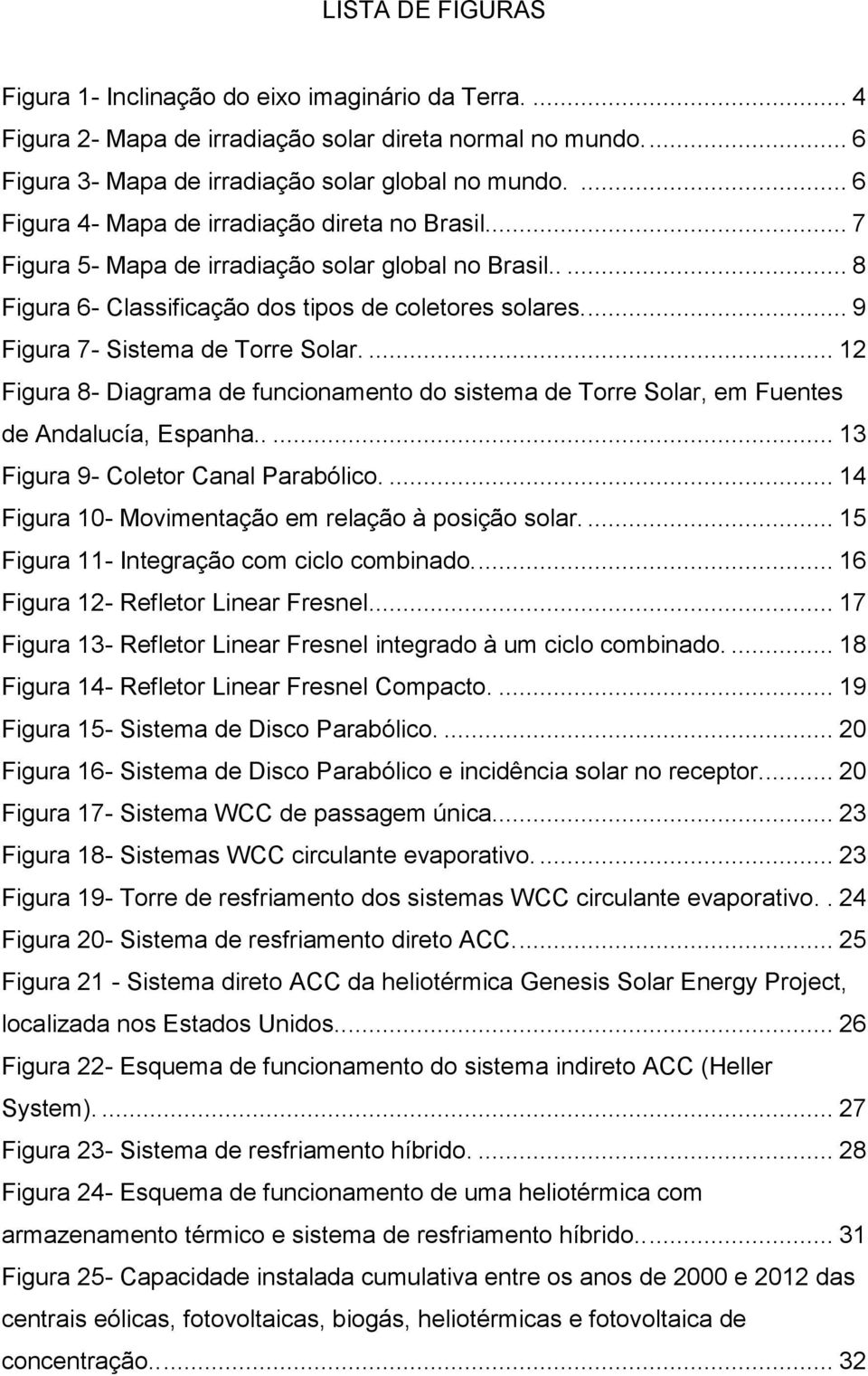 ... 9 Figura 7- Sistema de Torre Solar.... 12 Figura 8- Diagrama de funcionamento do sistema de Torre Solar, em Fuentes de Andalucía, Espanha..... 13 Figura 9- Coletor Canal Parabólico.