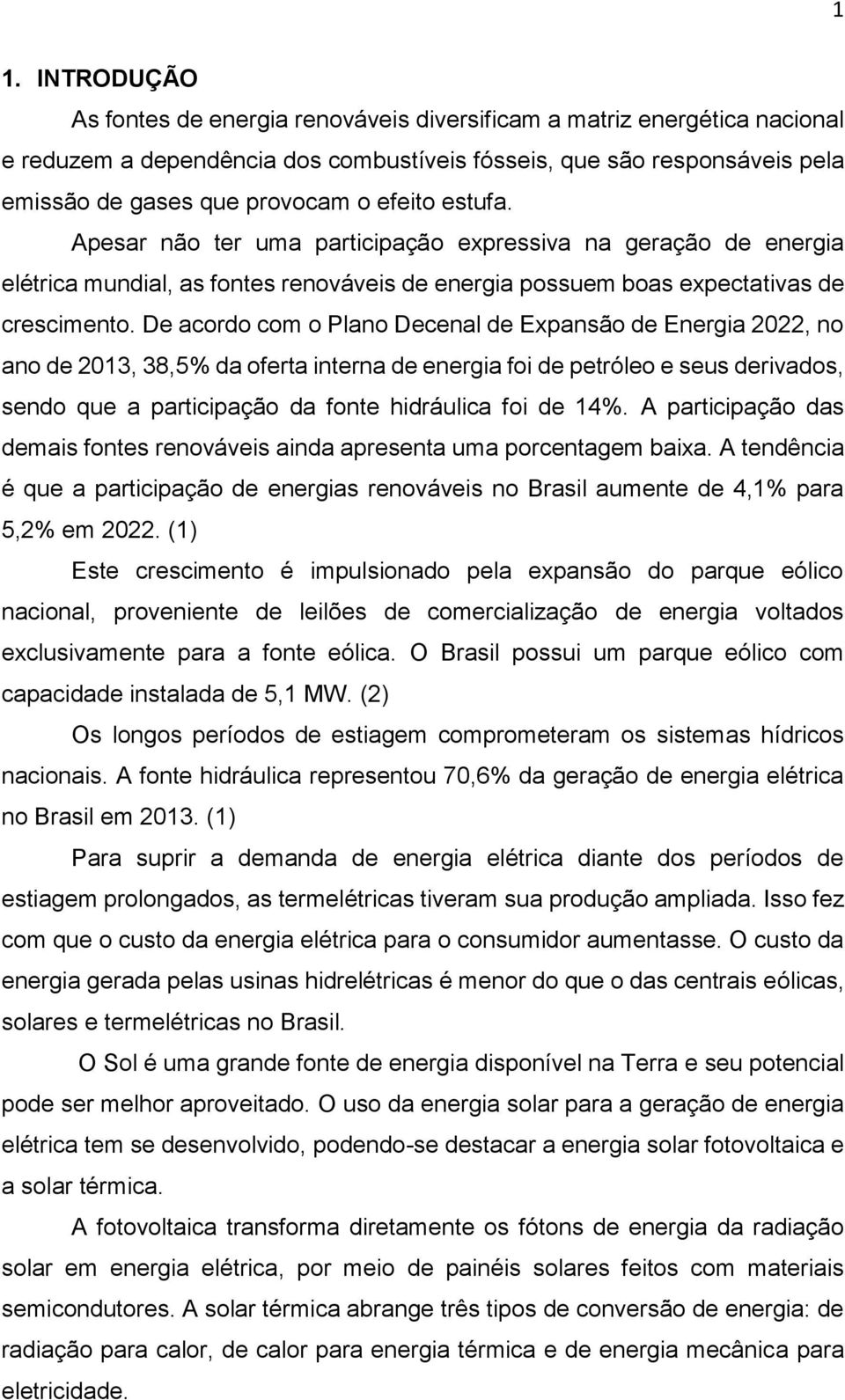 De acordo com o Plano Decenal de Expansão de Energia 2022, no ano de 2013, 38,5% da oferta interna de energia foi de petróleo e seus derivados, sendo que a participação da fonte hidráulica foi de 14%.